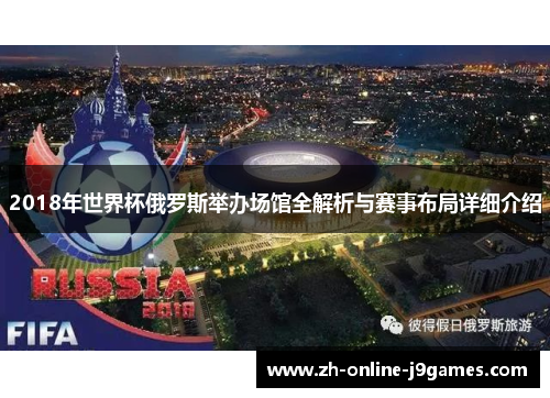 2018年世界杯俄罗斯举办场馆全解析与赛事布局详细介绍 2018年世界杯俄罗斯举办场馆全解析与赛事布局详细介绍