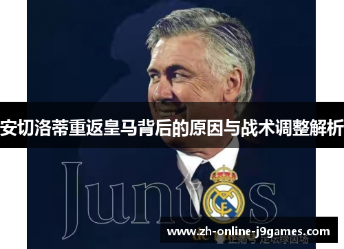 安切洛蒂重返皇马背后的原因与战术调整解析 安切洛蒂重返皇马背后的原因与战术调整解析