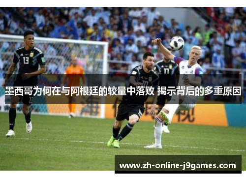 墨西哥为何在与阿根廷的较量中落败 揭示背后的多重原因 墨西哥为何在与阿根廷的较量中落败 揭示背后的多重原因