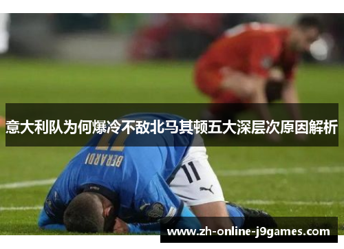 意大利队为何爆冷不敌北马其顿五大深层次原因解析 意大利队为何爆冷不敌北马其顿五大深层次原因解析