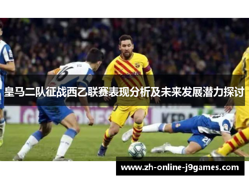 皇马二队征战西乙联赛表现分析及未来发展潜力探讨