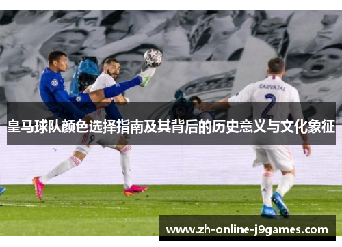 皇马球队颜色选择指南及其背后的历史意义与文化象征
