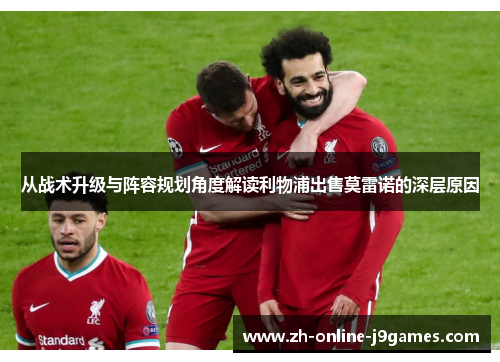 从战术升级与阵容规划角度解读利物浦出售莫雷诺的深层原因