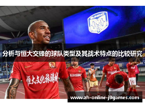 分析与恒大交锋的球队类型及其战术特点的比较研究 分析与恒大交锋的球队类型及其战术特点的比较研究