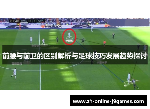 前腰与前卫的区别解析与足球技巧发展趋势探讨 前腰与前卫的区别解析与足球技巧发展趋势探讨