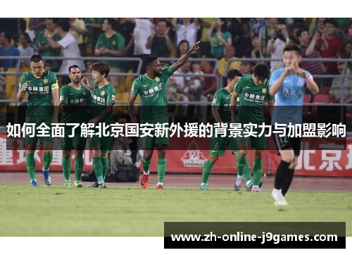 如何全面了解北京国安新外援的背景实力与加盟影响