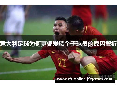 意大利足球为何更偏爱矮个子球员的原因解析 意大利足球为何更偏爱矮个子球员的原因解析
