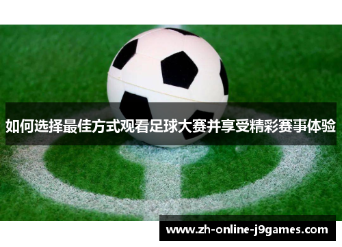 如何选择最佳方式观看足球大赛并享受精彩赛事体验