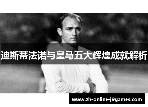 迪斯蒂法诺与皇马五大辉煌成就解析