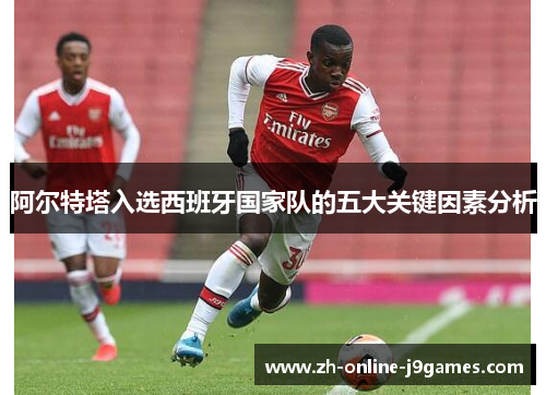 阿尔特塔入选西班牙国家队的五大关键因素分析 阿尔特塔入选西班牙国家队的五大关键因素分析