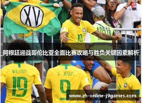 阿根廷迎战哥伦比亚全面比赛攻略与胜负关键因素解析