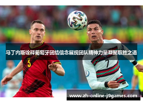 马丁内斯诠释葡萄牙团结信念展现团队精神力量凝聚取胜之道