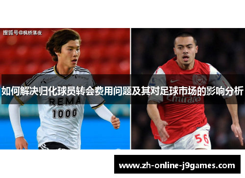 如何解决归化球员转会费用问题及其对足球市场的影响分析