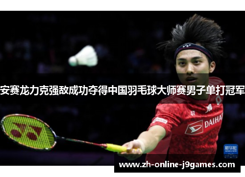 安赛龙力克强敌成功夺得中国羽毛球大师赛男子单打冠军