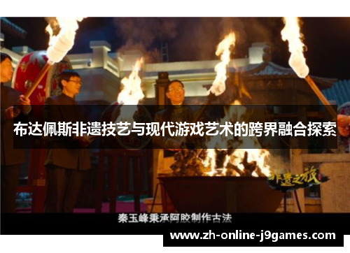 布达佩斯非遗技艺与现代游戏艺术的跨界融合探索