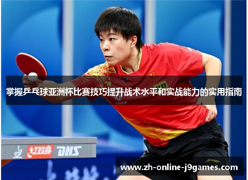 掌握乒乓球亚洲杯比赛技巧提升战术水平和实战能力的实用指南 掌握乒乓球亚洲杯比赛技巧提升战术水平和实战能力的实用指南