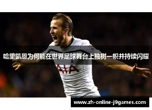 哈里凯恩为何能在世界足球舞台上独树一帜并持续闪耀