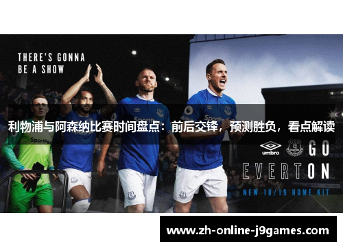 利物浦与阿森纳比赛时间盘点：前后交锋，预测胜负，看点解读