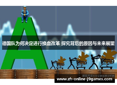德国队为何决定进行换血改革 探究背后的原因与未来展望 德国队为何决定进行换血改革 探究背后的原因与未来展望