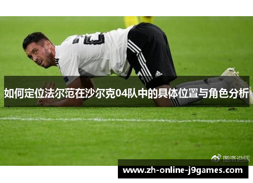 如何定位法尔范在沙尔克04队中的具体位置与角色分析