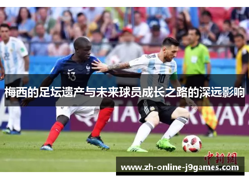梅西的足坛遗产与未来球员成长之路的深远影响