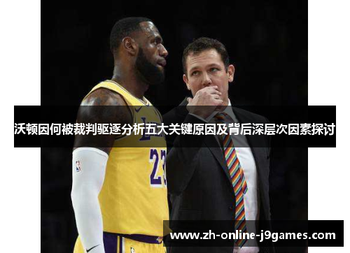 沃顿因何被裁判驱逐分析五大关键原因及背后深层次因素探讨 沃顿因何被裁判驱逐分析五大关键原因及背后深层次因素探讨