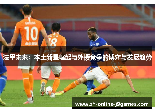 法甲未来：本土新星崛起与外援竞争的博弈与发展趋势