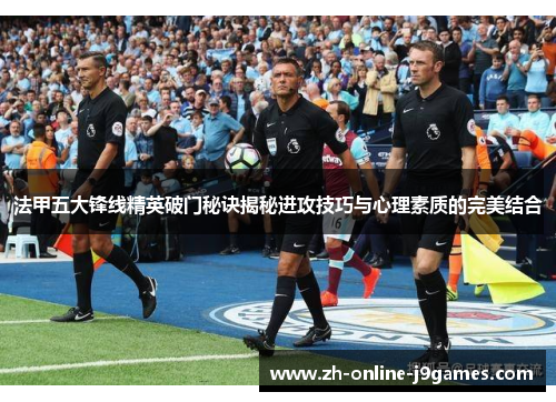 法甲五大锋线精英破门秘诀揭秘进攻技巧与心理素质的完美结合