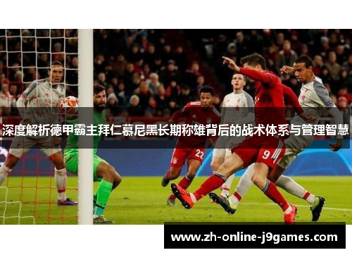 深度解析德甲霸主拜仁慕尼黑长期称雄背后的战术体系与管理智慧