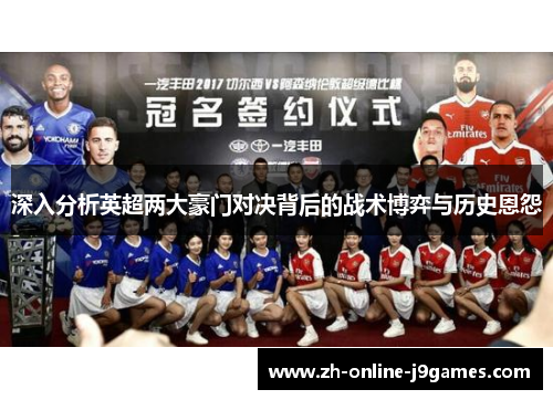 深入分析英超两大豪门对决背后的战术博弈与历史恩怨 深入分析英超两大豪门对决背后的战术博弈与历史恩怨