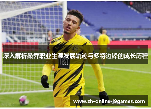 深入解析桑乔职业生涯发展轨迹与多特边锋的成长历程