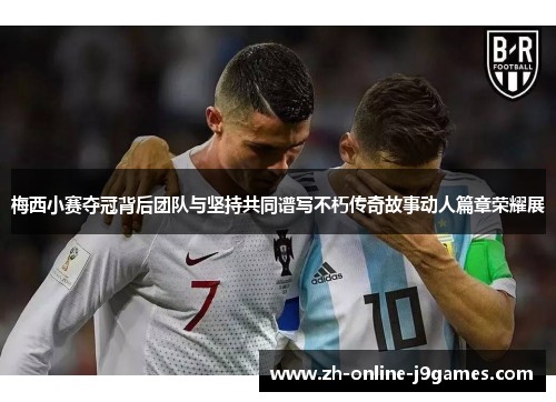 梅西小赛夺冠背后团队与坚持共同谱写不朽传奇故事动人篇章荣耀展 梅西小赛夺冠背后团队与坚持共同谱写不朽传奇故事动人篇章荣耀展