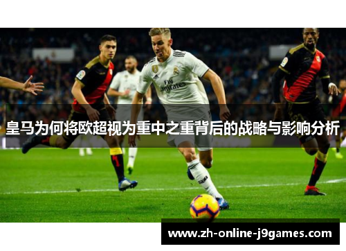 皇马为何将欧超视为重中之重背后的战略与影响分析