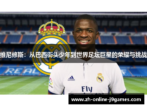 维尼修斯：从巴西街头少年到世界足坛巨星的荣耀与挑战