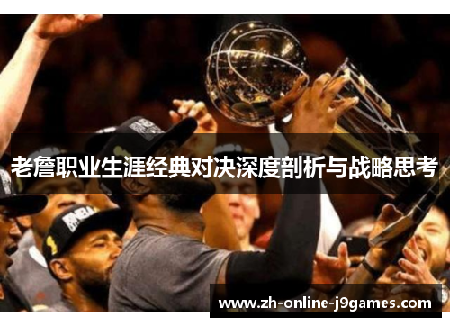 老詹职业生涯经典对决深度剖析与战略思考 老詹职业生涯经典对决深度剖析与战略思考