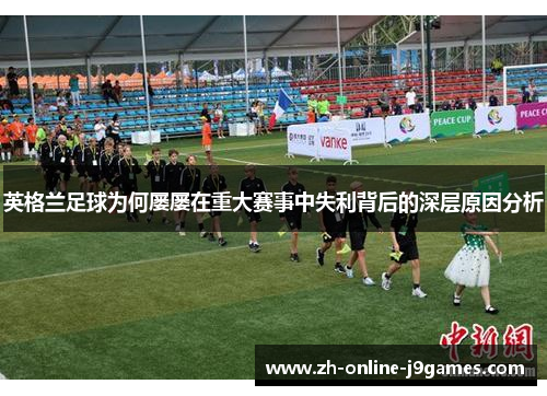英格兰足球为何屡屡在重大赛事中失利背后的深层原因分析