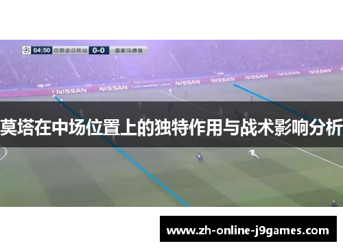 莫塔在中场位置上的独特作用与战术影响分析 莫塔在中场位置上的独特作用与战术影响分析