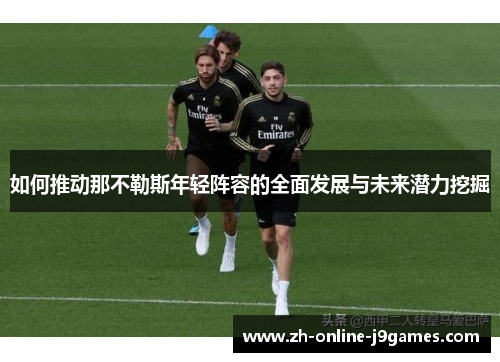 如何推动那不勒斯年轻阵容的全面发展与未来潜力挖掘 如何推动那不勒斯年轻阵容的全面发展与未来潜力挖掘