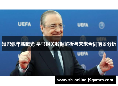 姆巴佩年薪曝光 皇马相关数据解析与未来合同前景分析 姆巴佩年薪曝光 皇马相关数据解析与未来合同前景分析