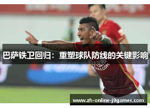 巴萨铁卫回归：重塑球队防线的关键影响