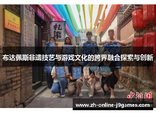 布达佩斯非遗技艺与游戏文化的跨界融合探索与创新 布达佩斯非遗技艺与游戏文化的跨界融合探索与创新