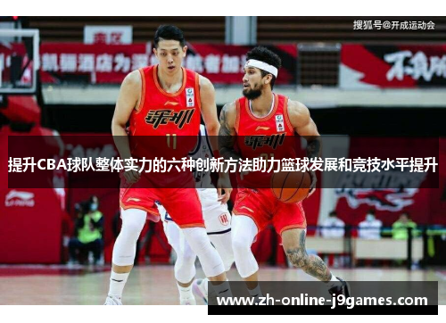提升CBA球队整体实力的六种创新方法助力篮球发展和竞技水平提升