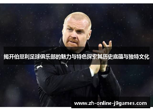 揭开伯恩利足球俱乐部的魅力与特色探索其历史底蕴与独特文化
