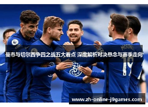 曼市与切尔西争四之战五大看点 深度解析对决悬念与赛季走向