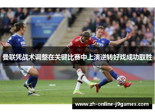 曼联凭战术调整在关键比赛中上演逆转好戏成功取胜