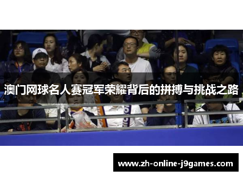 澳门网球名人赛冠军荣耀背后的拼搏与挑战之路