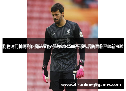 利物浦门神阿利松腿筋受伤将缺席多场联赛球队后防面临严峻新考验