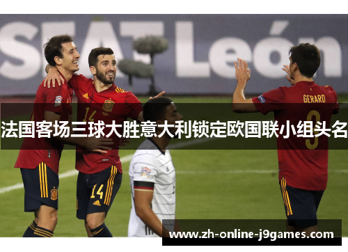 法国客场三球大胜意大利锁定欧国联小组头名