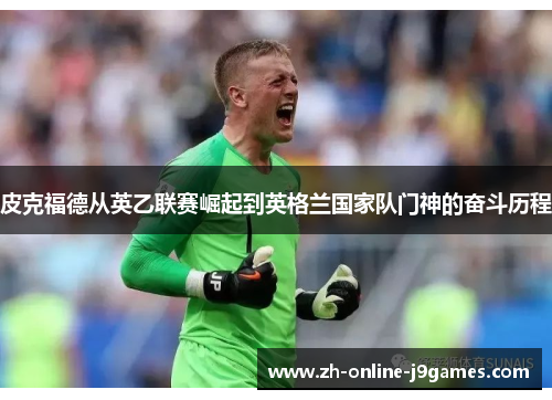 皮克福德从英乙联赛崛起到英格兰国家队门神的奋斗历程