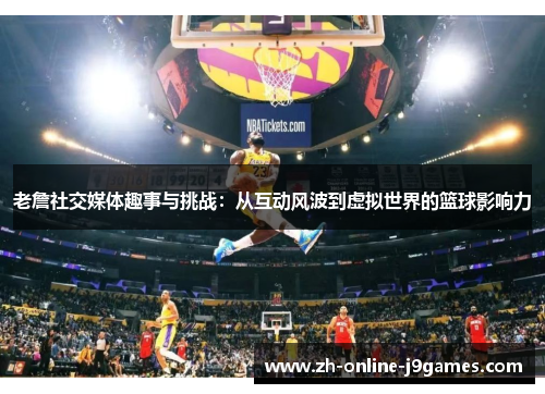 老詹社交媒体趣事与挑战：从互动风波到虚拟世界的篮球影响力
